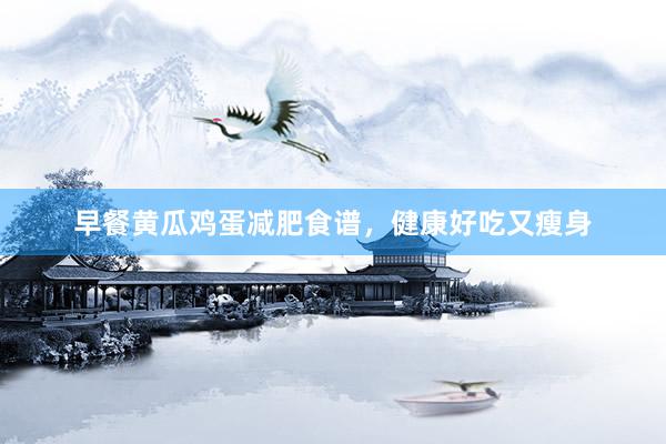 早餐黄瓜鸡蛋减肥食谱，健康好吃又瘦身