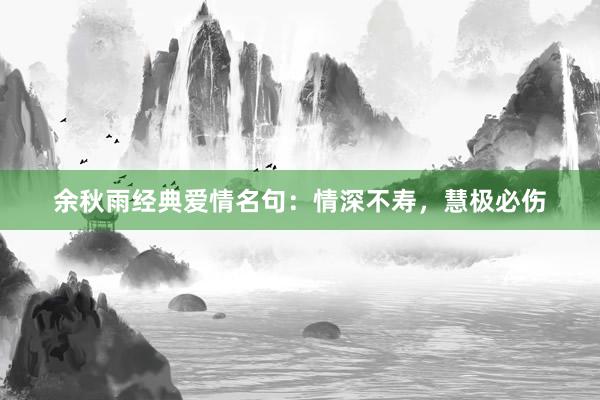 余秋雨经典爱情名句：情深不寿，慧极必伤